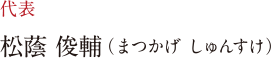 代表 松蔭 俊輔(まつかげ しゅんすけ)
